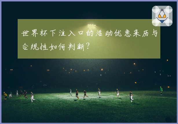 世界杯下注入口的活动优惠来历与合规性如何判断？