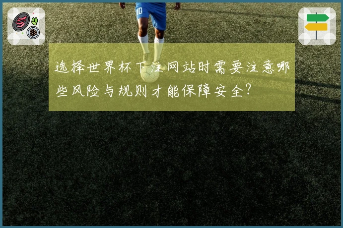 选择世界杯下注网站时需要注意哪些风险与规则才能保障安全？